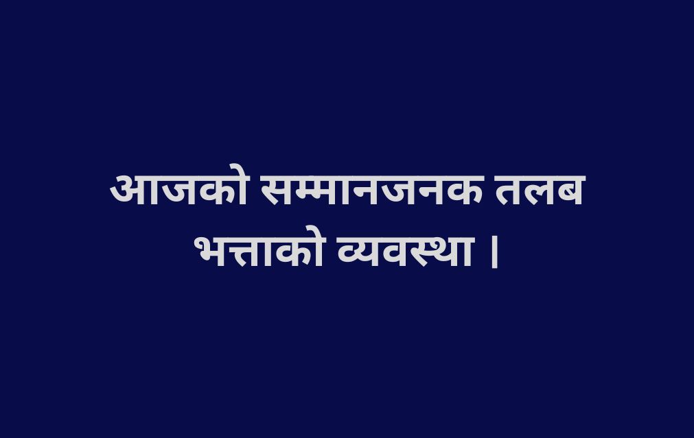 आजको सम्मानजनक तलब भत्ताको व्यवस्था ।